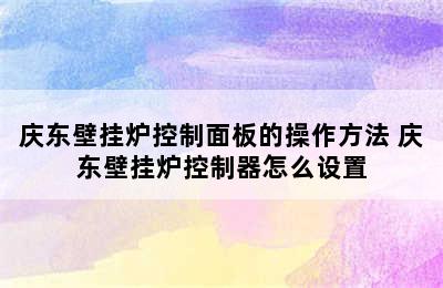 庆东壁挂炉控制面板的操作方法 庆东壁挂炉控制器怎么设置